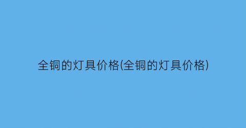 全铜的灯具价格(全铜的灯具价格)