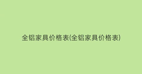 全铝家具价格表(全铝家具价格表)