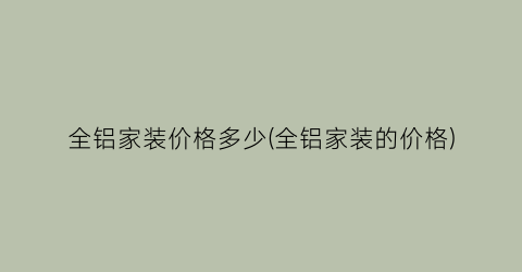 “全铝家装价格多少(全铝家装的价格)