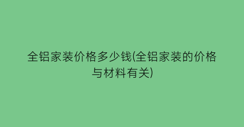 全铝家装价格多少钱(全铝家装的价格与材料有关)