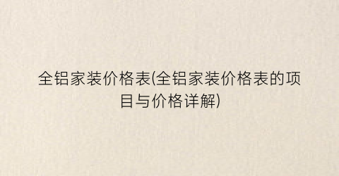 全铝家装价格表(全铝家装价格表的项目与价格详解)