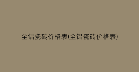 全铝瓷砖价格表(全铝瓷砖价格表)
