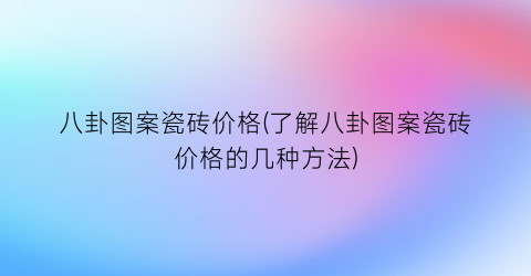 八卦图案瓷砖价格(了解八卦图案瓷砖价格的几种方法)