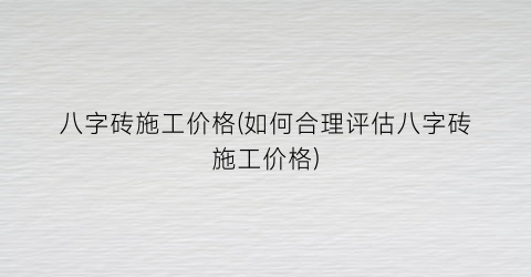 “八字砖施工价格(如何合理评估八字砖施工价格)