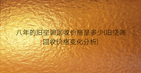 八年的旧空调回收价格是多少(旧空调回收价格变化分析)