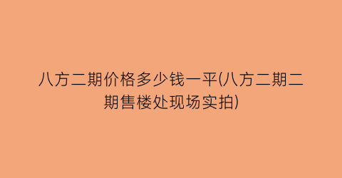 八方二期价格多少钱一平(八方二期二期售楼处现场实拍)
