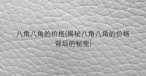 八角八角的价格(揭秘八角八角的价格背后的秘密)