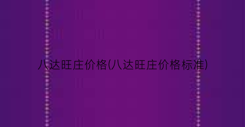 八达旺庄价格(八达旺庄价格标准)