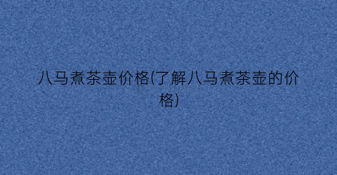 八马煮茶壶价格(了解八马煮茶壶的价格)
