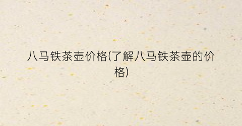 八马铁茶壶价格(了解八马铁茶壶的价格)