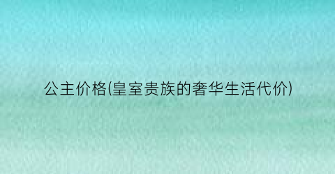 公主价格(皇室贵族的奢华生活代价)