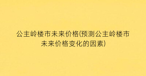 “公主岭楼市未来价格(预测公主岭楼市未来价格变化的因素)