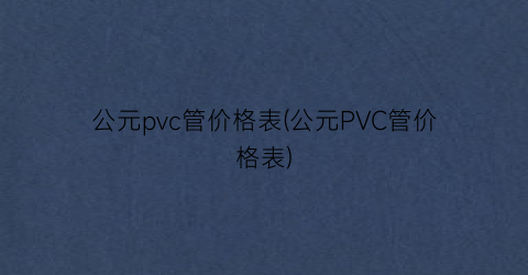 公元pvc管价格表(公元PVC管价格表)