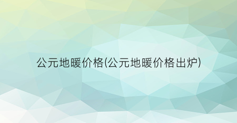 公元地暖价格(公元地暖价格出炉)