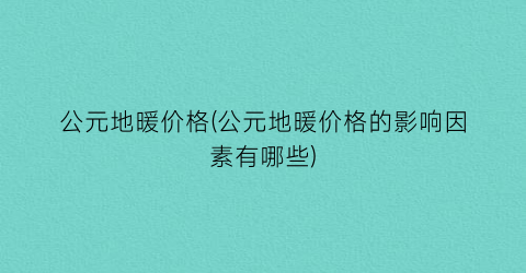 “公元地暖价格(公元地暖价格的影响因素有哪些)