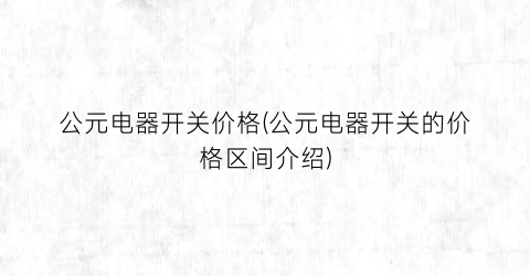 公元电器开关价格(公元电器开关的价格区间介绍)