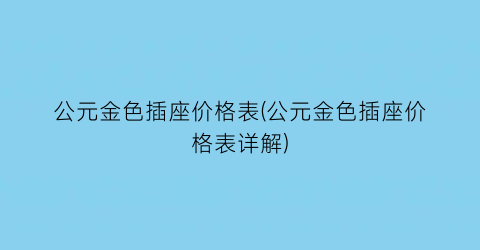 公元金色插座价格表(公元金色插座价格表详解)