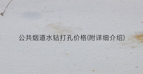 公共烟道水钻打孔价格(附详细介绍)