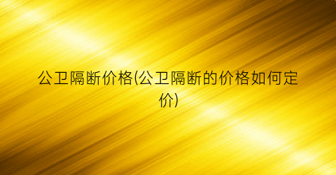 公卫隔断价格(公卫隔断的价格如何定价)