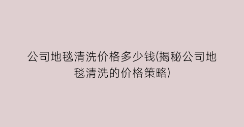 公司地毯清洗价格多少钱(揭秘公司地毯清洗的价格策略)