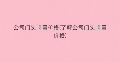 公司门头牌匾价格(了解公司门头牌匾价格)