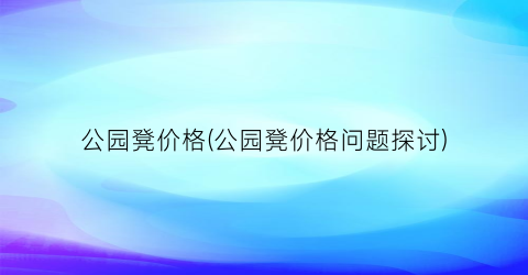 公园凳价格(公园凳价格问题探讨)