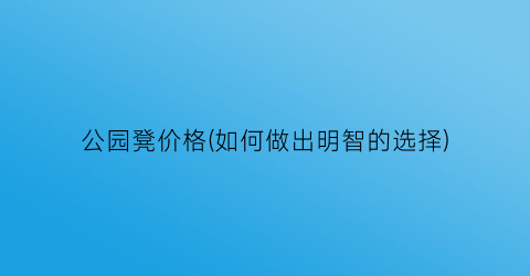 公园凳价格(如何做出明智的选择)
