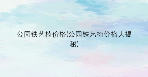 “公园铁艺椅价格(公园铁艺椅价格大揭秘)