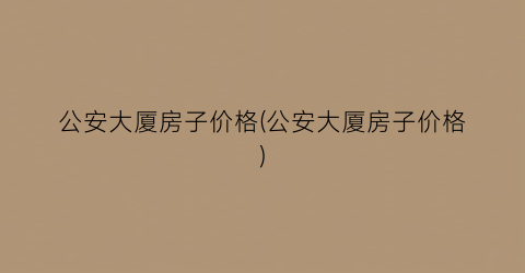 公安大厦房子价格(公安大厦房子价格)