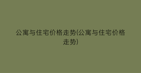 “公寓与住宅价格走势(公寓与住宅价格走势)