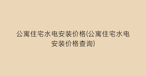 公寓住宅水电安装价格(公寓住宅水电安装价格查询)