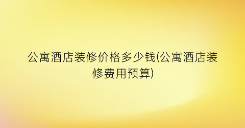 公寓酒店装修价格多少钱(公寓酒店装修费用预算)