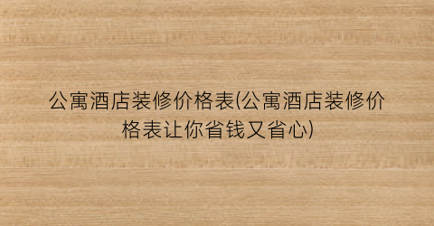 公寓酒店装修价格表(公寓酒店装修价格表让你省钱又省心)