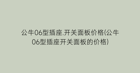 公牛06型插座.开关面板价格(公牛06型插座开关面板的价格)