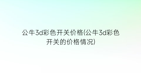 公牛3d彩色开关价格(公牛3d彩色开关的价格情况)