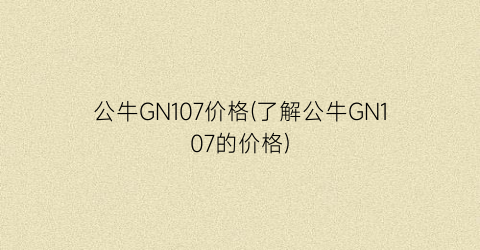 公牛GN107价格(了解公牛GN107的价格)