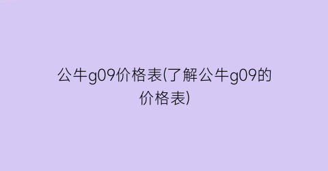“公牛g09价格表(了解公牛g09的价格表)