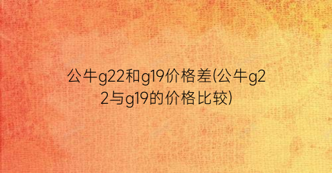 公牛g22和g19价格差(公牛g22与g19的价格比较)