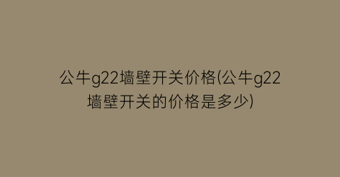 公牛g22墙壁开关价格(公牛g22墙壁开关的价格是多少)