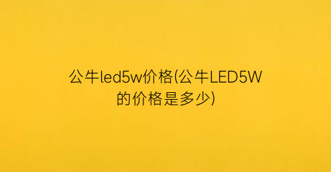 公牛led5w价格(公牛LED5W的价格是多少)