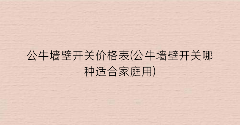 “公牛墙壁开关价格表(公牛墙壁开关哪种适合家庭用)