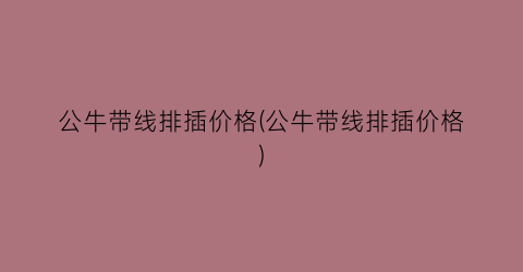 公牛带线排插价格(公牛带线排插价格)