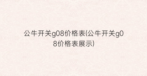 公牛开关g08价格表(公牛开关g08价格表展示)