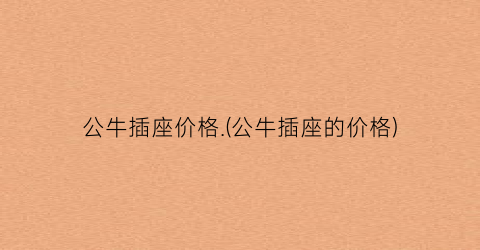 公牛插座价格.(公牛插座的价格)