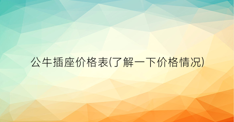 公牛插座价格表(了解一下价格情况)