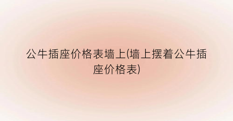 公牛插座价格表墙上(墙上摆着公牛插座价格表)
