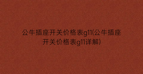 公牛插座开关价格表g11(公牛插座开关价格表g11详解)