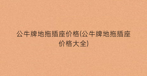 公牛牌地拖插座价格(公牛牌地拖插座价格大全)