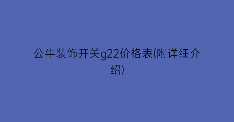 公牛装饰开关g22价格表(附详细介绍)