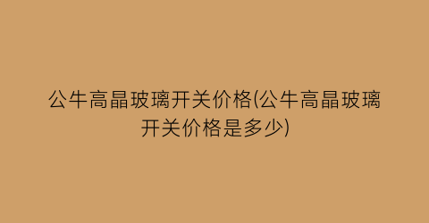 公牛高晶玻璃开关价格(公牛高晶玻璃开关价格是多少)